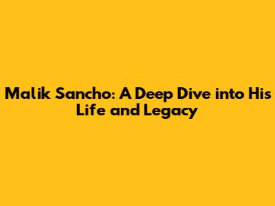 Malik Sancho: A Deep Dive into His Life and Legacy