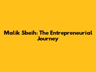 Malik Sbeih: The Entrepreneurial Journey