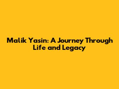 Malik Yasin: A Journey Through Life and Legacy