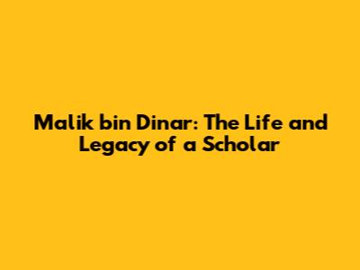 Malik bin Dinar: The Life and Legacy of a Scholar