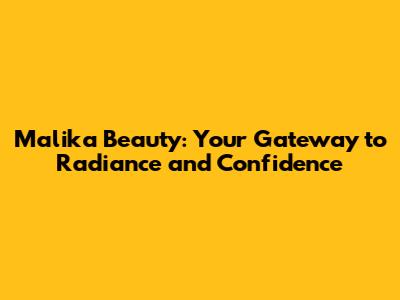 Malika Beauty: Your Gateway to Radiance and Confidence