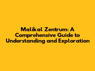 Malikal Zentrum: A Comprehensive Guide to Understanding and Exploration