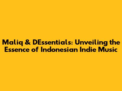Maliq & D'Essentials: Unveiling the Essence of Indonesian Indie Music