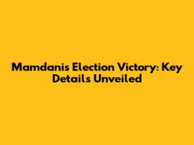 Mamdani's Election Victory: Key Details Unveiled