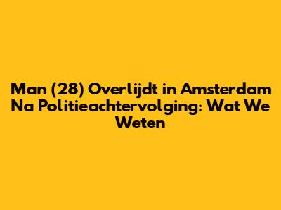 Man (28) Overlijdt in Amsterdam Na Politieachtervolging: Wat We Weten