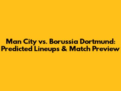 Man City vs. Borussia Dortmund: Predicted Lineups & Match Preview