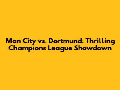 Man City vs. Dortmund: Thrilling Champions League Showdown