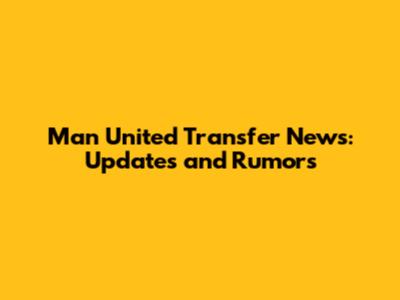 Man United Transfer News: Updates and Rumors