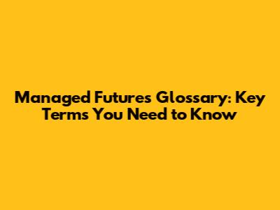 Managed Futures Glossary: Key Terms You Need to Know