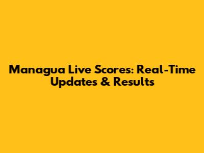 Managua Live Scores: Real-Time Updates & Results