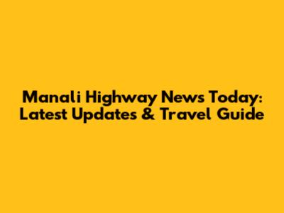 Manali Highway News Today: Latest Updates & Travel Guide