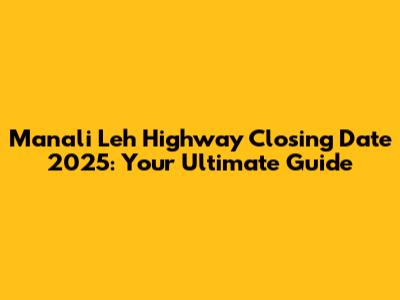 Manali Leh Highway Closing Date 2025: Your Ultimate Guide