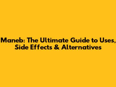 Maneb: The Ultimate Guide to Uses, Side Effects & Alternatives