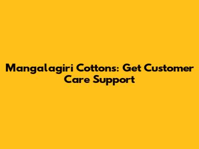 Mangalagiri Cottons: Get Customer Care Support