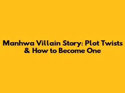 Manhwa Villain Story: Plot Twists & How to Become One