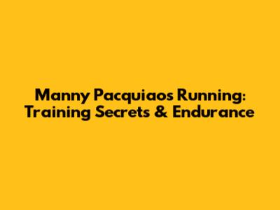 Manny Pacquiao's Running: Training Secrets & Endurance