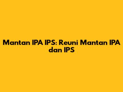 Mantan IPA IPS: Reuni Mantan IPA dan IPS