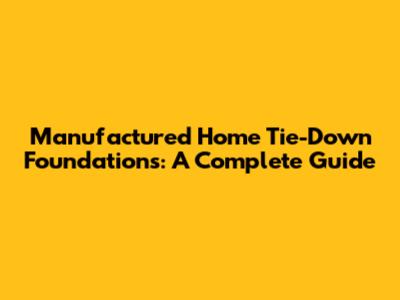 Manufactured Home Tie-Down Foundations: A Complete Guide