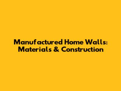 Manufactured Home Walls: Materials & Construction