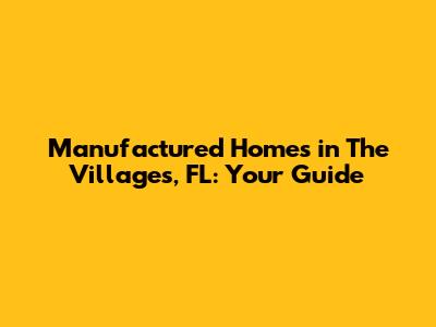 Manufactured Homes in The Villages, FL: Your Guide