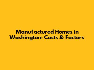 Manufactured Homes in Washington: Costs & Factors