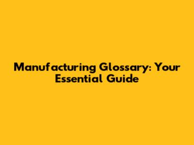Manufacturing Glossary: Your Essential Guide