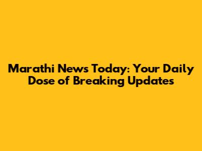 Marathi News Today: Your Daily Dose of Breaking Updates