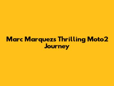 Marc Marquez's Thrilling Moto2 Journey