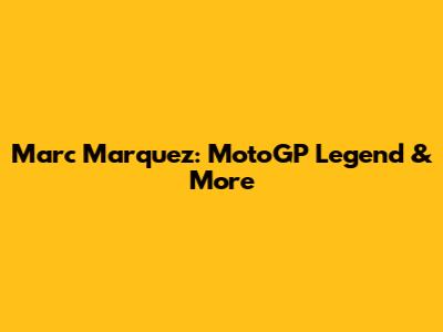 Marc Marquez: MotoGP Legend & More