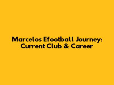 Marcelo's Efootball Journey: Current Club & Career