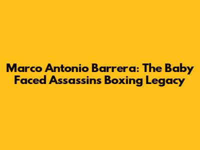 Marco Antonio Barrera: The Baby Faced Assassin's Boxing Legacy