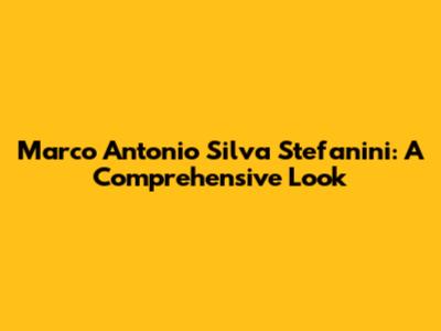 Marco Antonio Silva Stefanini: A Comprehensive Look
