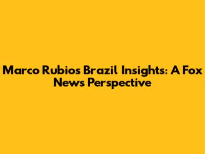 Marco Rubio's Brazil Insights: A Fox News Perspective