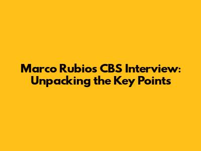 Marco Rubio's CBS Interview: Unpacking the Key Points