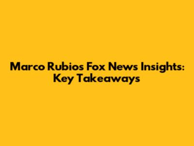 Marco Rubio's Fox News Insights: Key Takeaways