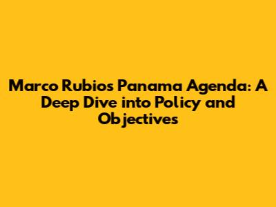 Marco Rubio's Panama Agenda: A Deep Dive into Policy and Objectives