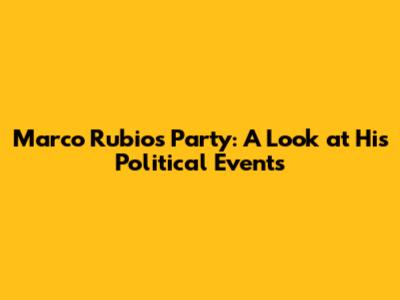 Marco Rubio's Party: A Look at His Political Events