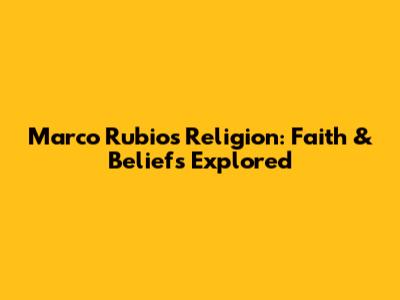 Marco Rubio's Religion: Faith & Beliefs Explored