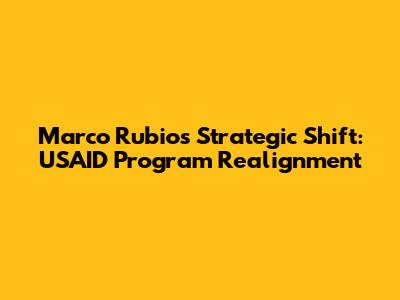 Marco Rubio's Strategic Shift: USAID Program Realignment