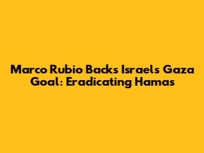 Marco Rubio Backs Israel's Gaza Goal: Eradicating Hamas