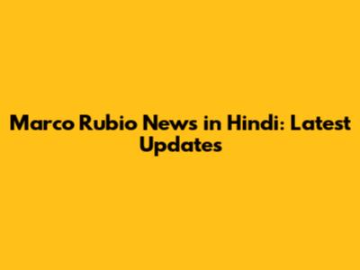 Marco Rubio News in Hindi: Latest Updates