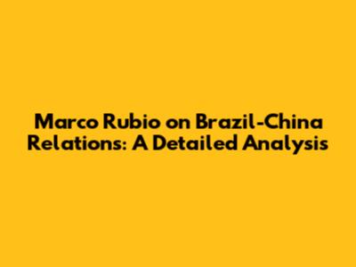 Marco Rubio on Brazil-China Relations: A Detailed Analysis
