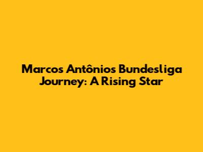 Marcos Antônio's Bundesliga Journey: A Rising Star