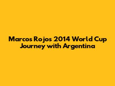 Marcos Rojo's 2014 World Cup Journey with Argentina