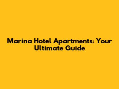 Marina Hotel Apartments: Your Ultimate Guide