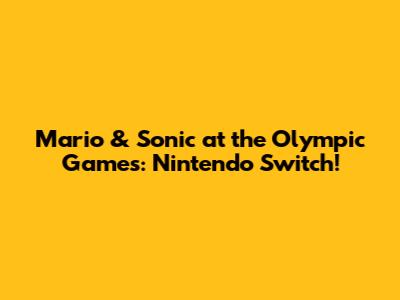 Mario & Sonic at the Olympic Games: Nintendo Switch!