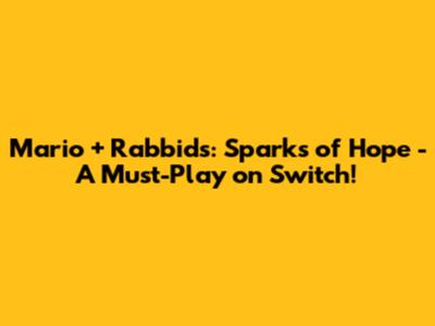 Mario + Rabbids: Sparks of Hope - A Must-Play on Switch!
