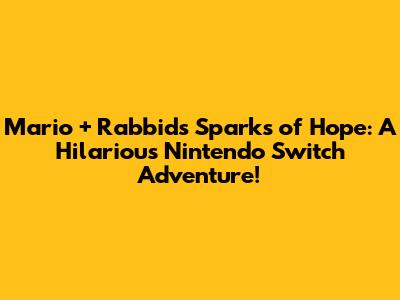 Mario + Rabbids Sparks of Hope: A Hilarious Nintendo Switch Adventure!