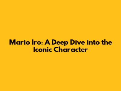 Mario Iro: A Deep Dive into the Iconic Character