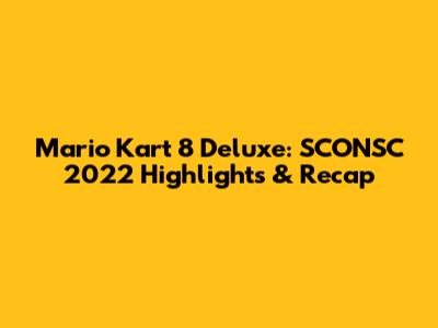 Mario Kart 8 Deluxe: SCONSC 2022 Highlights & Recap